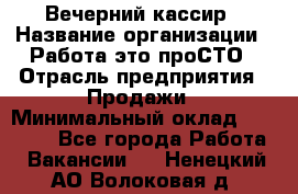 Вечерний кассир › Название организации ­ Работа-это проСТО › Отрасль предприятия ­ Продажи › Минимальный оклад ­ 21 000 - Все города Работа » Вакансии   . Ненецкий АО,Волоковая д.